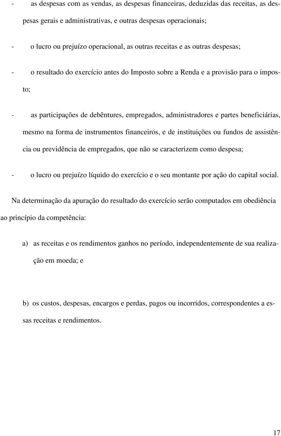 beneficiárias, mesmo na forma de instrumentos financeiros, e de instituições ou fundos de assistência ou previdência de empregados, que não se caracterizem como despesa; - o lucro ou prejuízo líquido