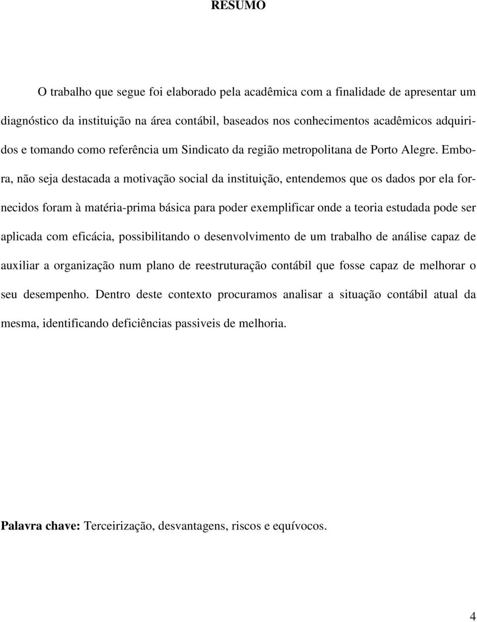 Embora, não seja destacada a motivação social da instituição, entendemos que os dados por ela fornecidos foram à matéria-prima básica para poder exemplificar onde a teoria estudada pode ser aplicada