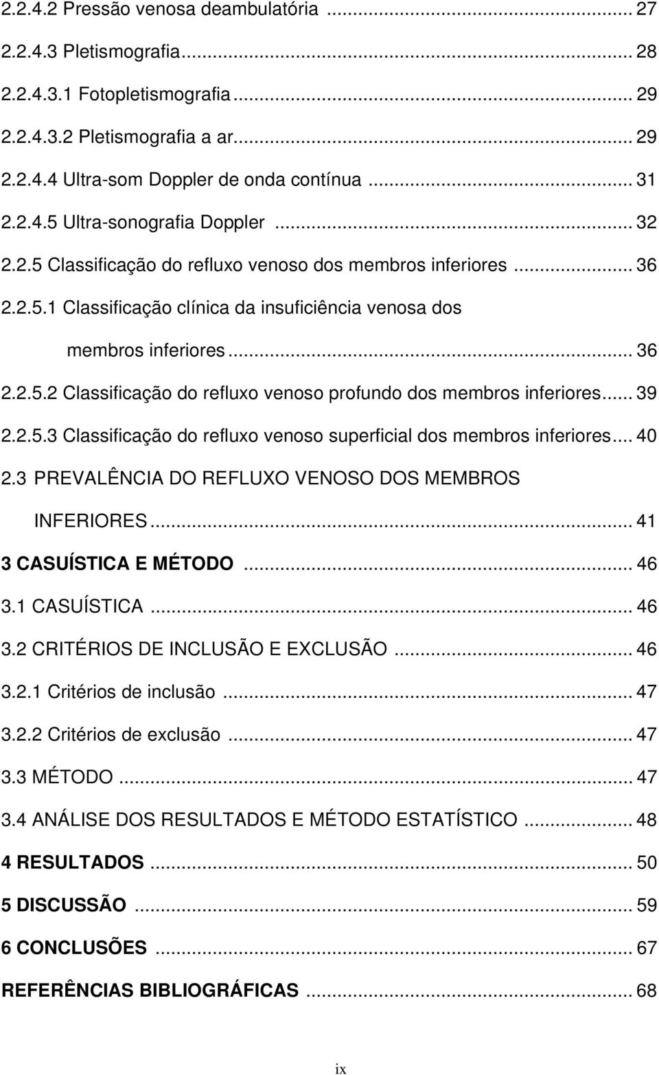 .. 39 2.2.5.3 Classificação do refluxo venoso superficial dos membros inferiores... 40 2.3 PREVALÊNCIA DO REFLUXO VENOSO DOS MEMBROS INFERIORES... 41 3 CASUÍSTICA E MÉTODO... 46 3.