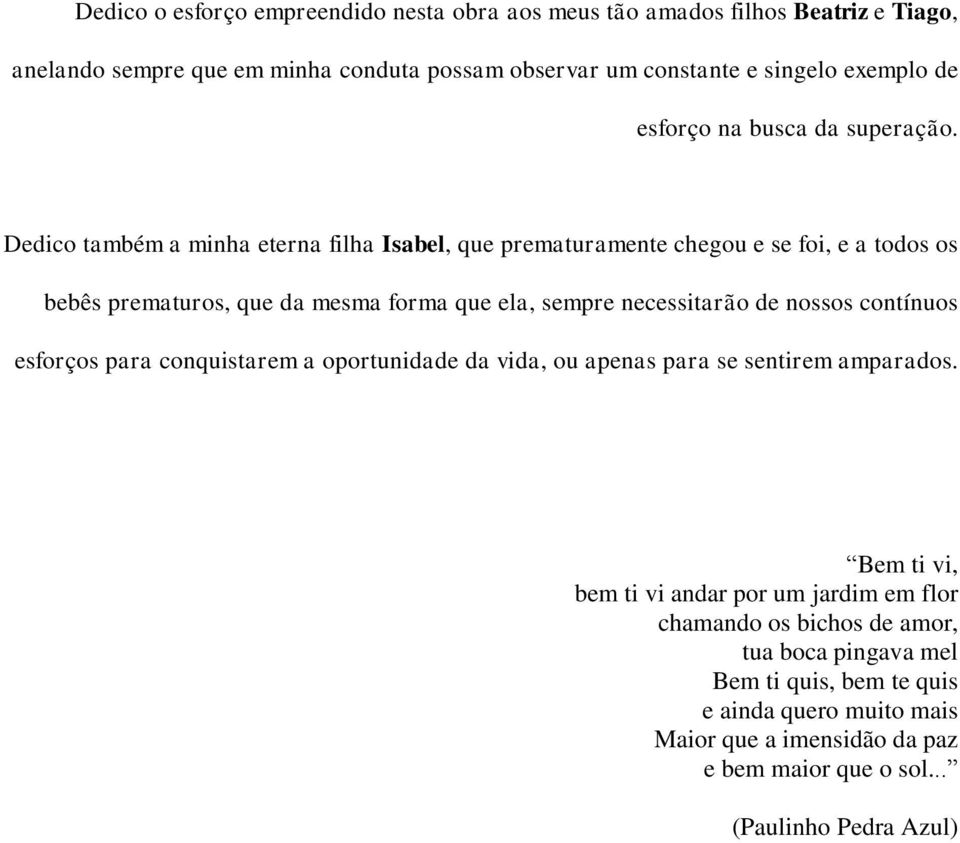 Dedico também a minha eterna filha Isabel, que prematuramente chegou e se foi, e a todos os bebês prematuros, que da mesma forma que ela, sempre necessitarão de nossos