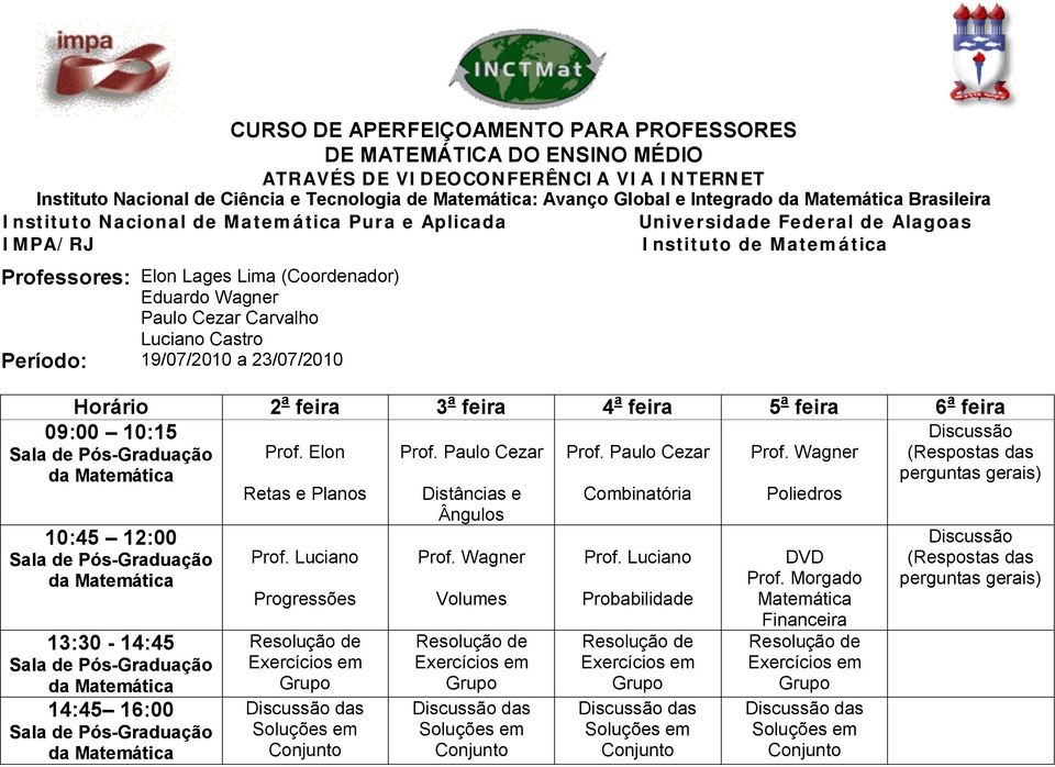 Carvalho Luciano Castro Período: 19/07/2010 a 23/07/2010 Horário 2 a feira 3 a feira 4 a feira 5 a feira 6 a feira 09:00 10:15 10:45 12:00 13:30-14:45 14:45 16:00 Prof. Elon Retas e Planos Prof.