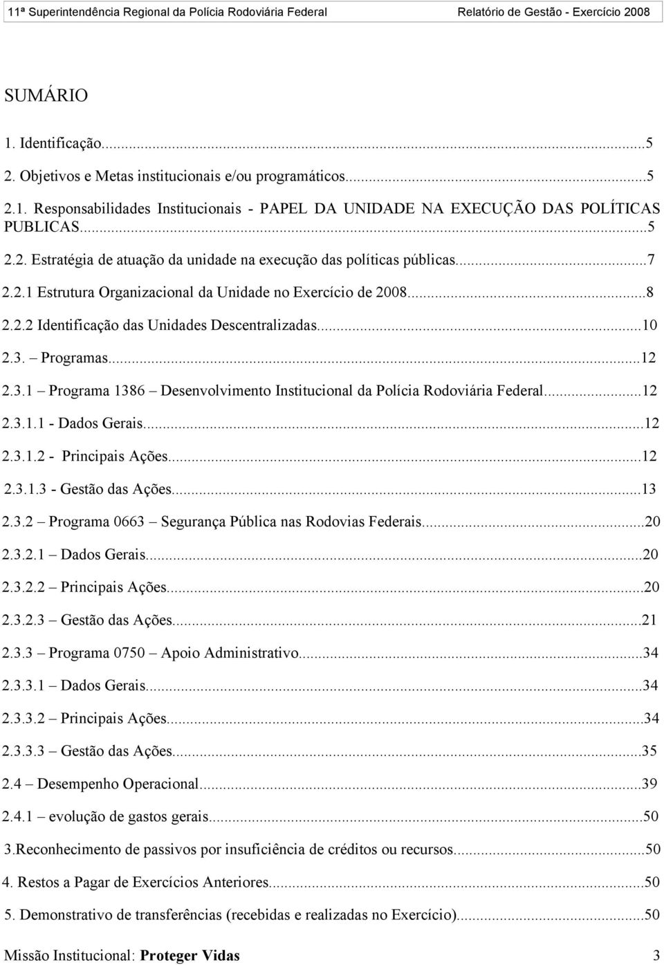 Programas...12 2.3.1 Programa 1386 Desenvolvimento Institucional da Polícia Rodoviária Federal...12 2.3.1.1 - Dados Gerais...12 2.3.1.2 - Principais Ações...12 2.3.1.3 - Gestão das Ações...13 2.3.2 Programa 663 Segurança Pública nas Rodovias Federais.