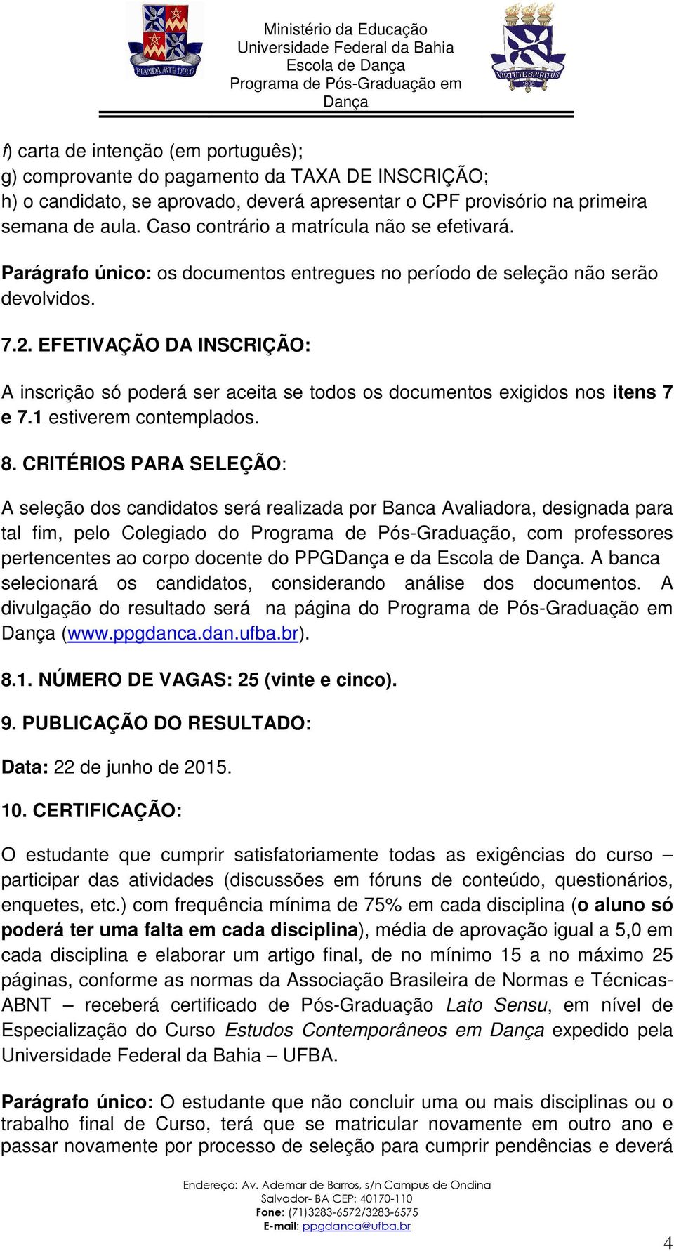 EFETIVAÇÃO DA INSCRIÇÃO: A inscrição só poderá ser aceita se todos os documentos exigidos nos itens 7 e 7.1 estiverem contemplados. 8.