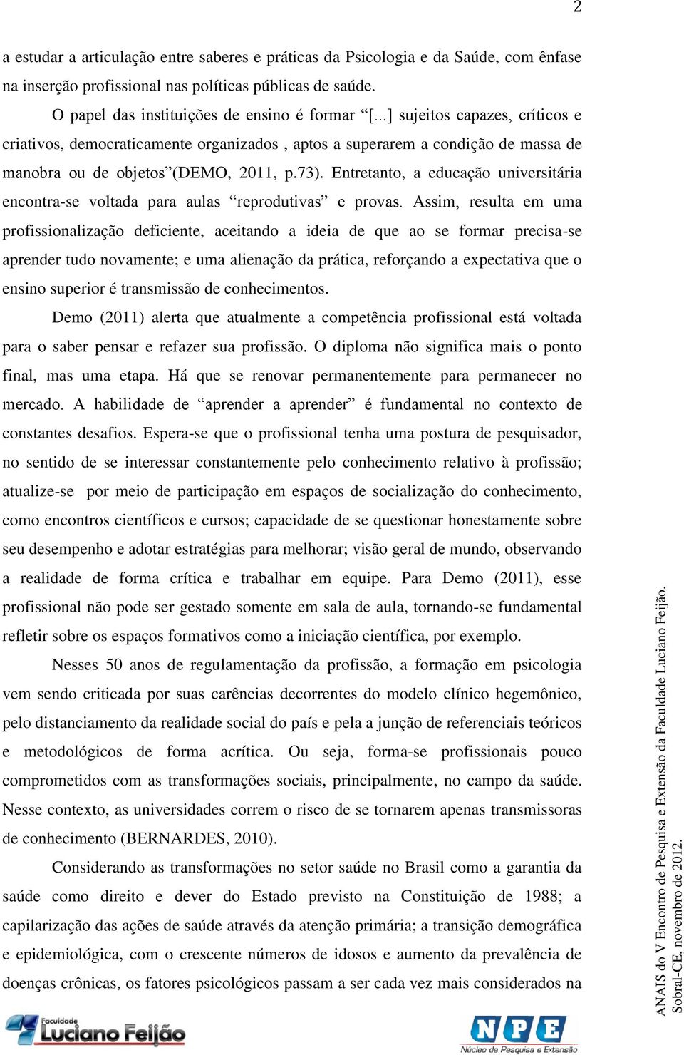 Entretanto, a educação universitária encontra-se voltada para aulas reprodutivas e provas.