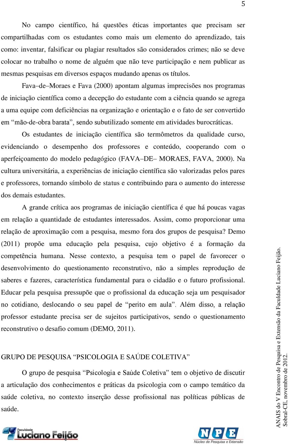 Fava de Moraes e Fava (2000) apontam algumas imprecisões nos programas de iniciação científica como a decepção do estudante com a ciência quando se agrega a uma equipe com deficiências na organização