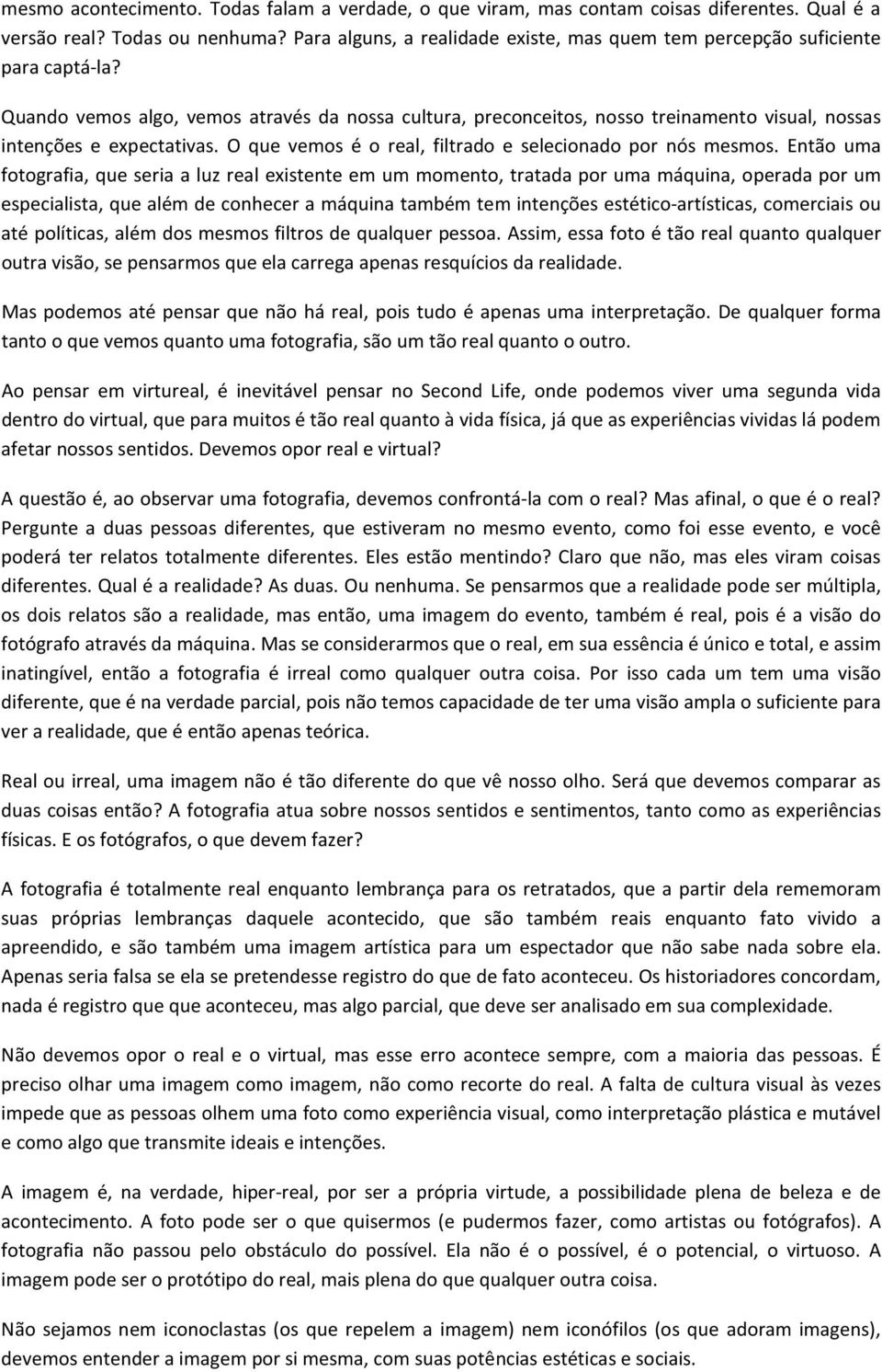 Quando vemos algo, vemos através da nossa cultura, preconceitos, nosso treinamento visual, nossas intenções e expectativas. O que vemos é o real, filtrado e selecionado por nós mesmos.