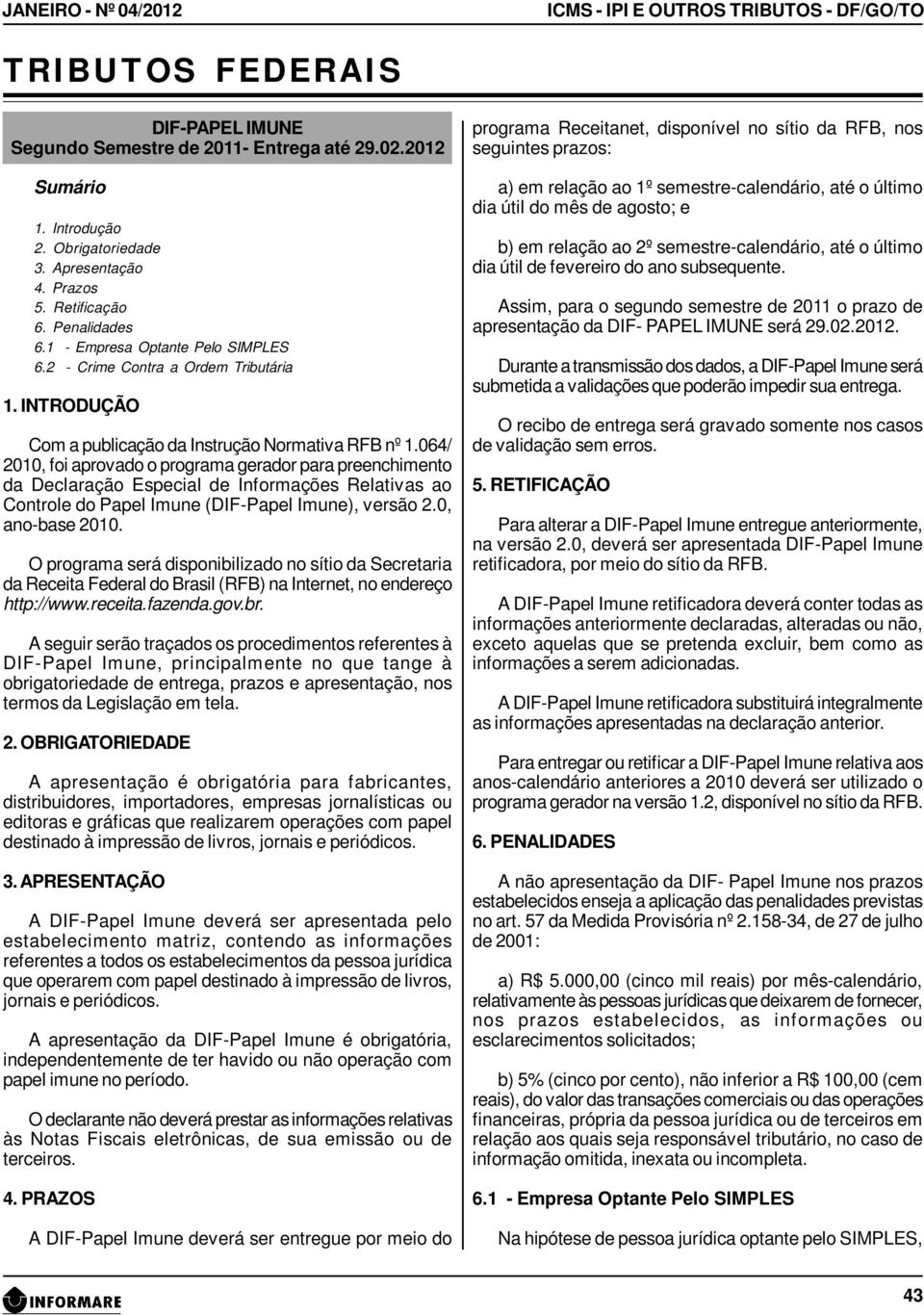 064/ 2010, foi aprovado o programa gerador para preenchimento da Declaração Especial de Informações Relativas ao Controle do Papel Imune (DIF-Papel Imune), versão 2.0, ano-base 2010.