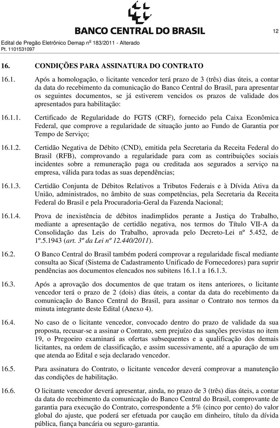 16.1.1. Certificado de Regularidade do FGTS (CRF), fornecido pela Caixa Econômica Federal, que comprove a regularidade de situação junto ao Fundo de Garantia por Tempo de Serviço; 16.1.2.