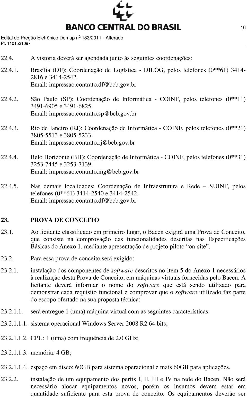 91-6905 e 3491-6825. Email: impressao.contrato.sp@bcb.gov.br 22.4.3. Rio de Janeiro (RJ): Coordenação de Informática - COINF, pelos telefones (0**21) 3805-5513 e 3805-5233. Email: impressao.contrato.rj@bcb.