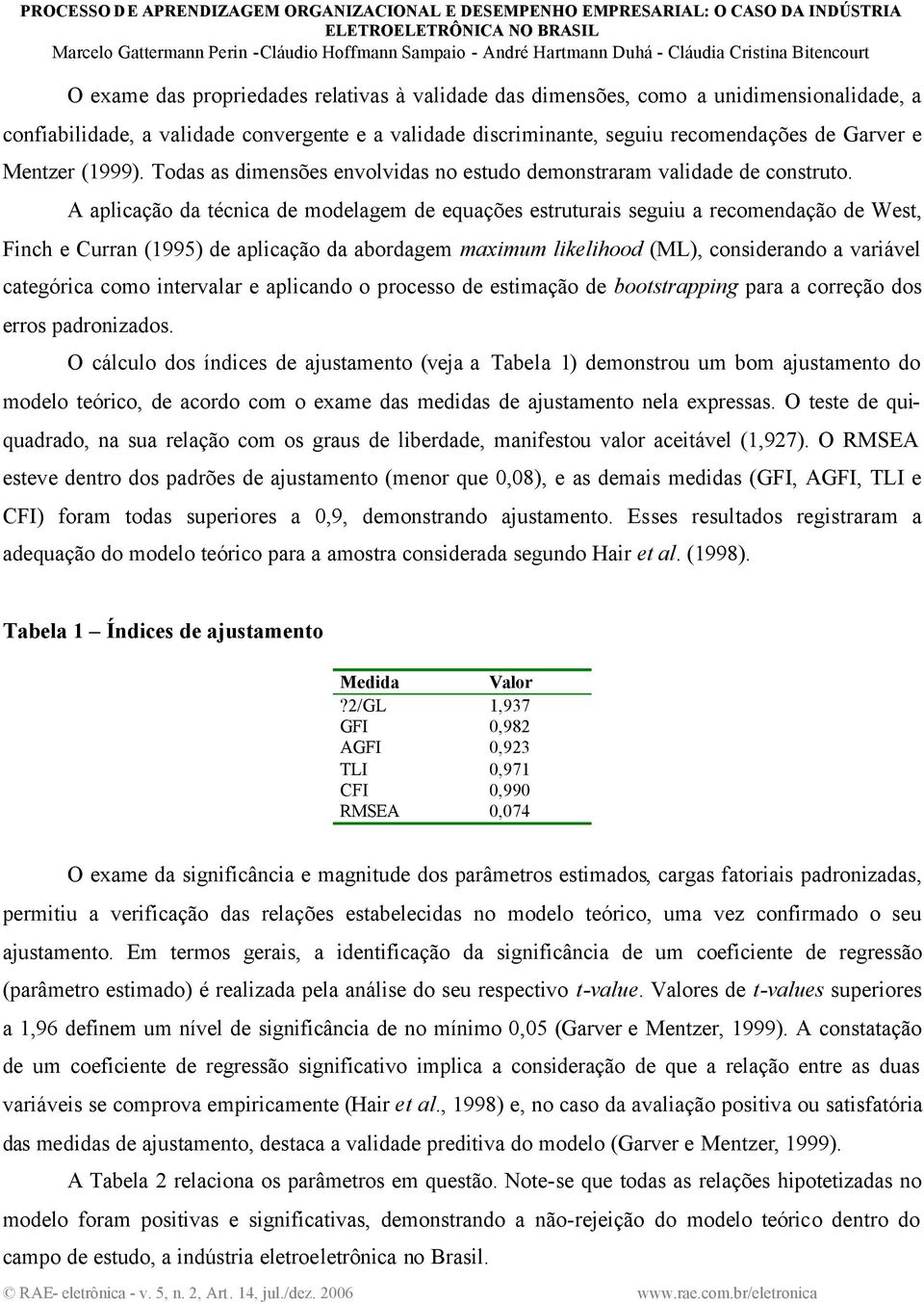 A aplicação da técnica de modelagem de equações estruturais seguiu a recomendação de West, Finch e Curran (1995) de aplicação da abordagem maximum likelihood (ML), considerando a variável categórica