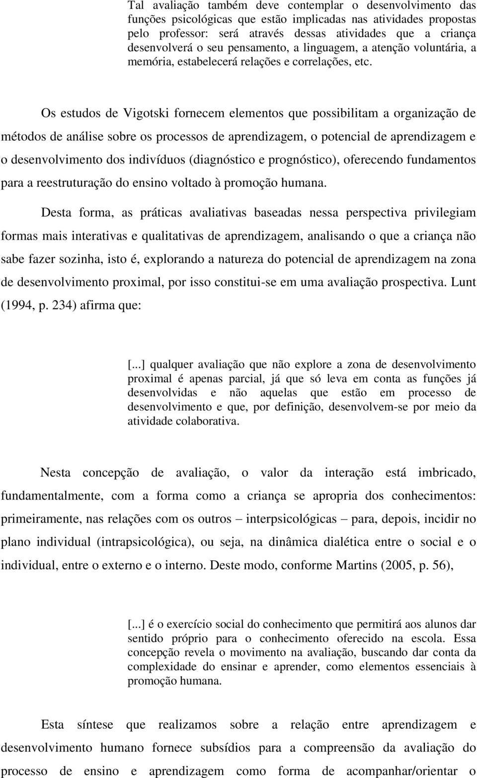 Os estudos de Vigotski fornecem elementos que possibilitam a organização de métodos de análise sobre os processos de aprendizagem, o potencial de aprendizagem e o desenvolvimento dos indivíduos