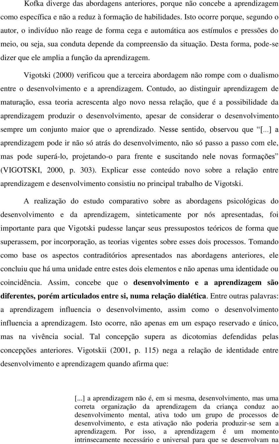 Desta forma, pode-se dizer que ele amplia a função da aprendizagem. Vigotski (2000) verificou que a terceira abordagem não rompe com o dualismo entre o desenvolvimento e a aprendizagem.