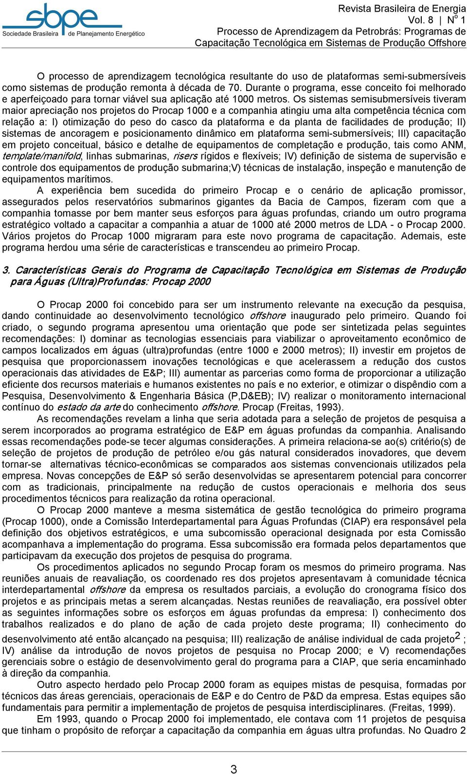 Os sistemas semisubmersíveis tiveram maior apreciação nos projetos do Procap 1000 e a companhia atingiu uma alta competência técnica com relação a: I) otimização do peso do casco da plataforma e da