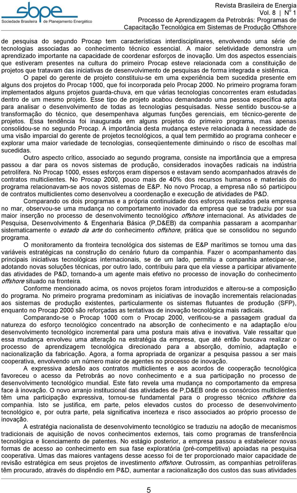 Um dos aspectos essenciais que estiveram presentes na cultura do primeiro Procap esteve relacionada com a constituição de projetos que tratavam das iniciativas de desenvolvimento de pesquisas de