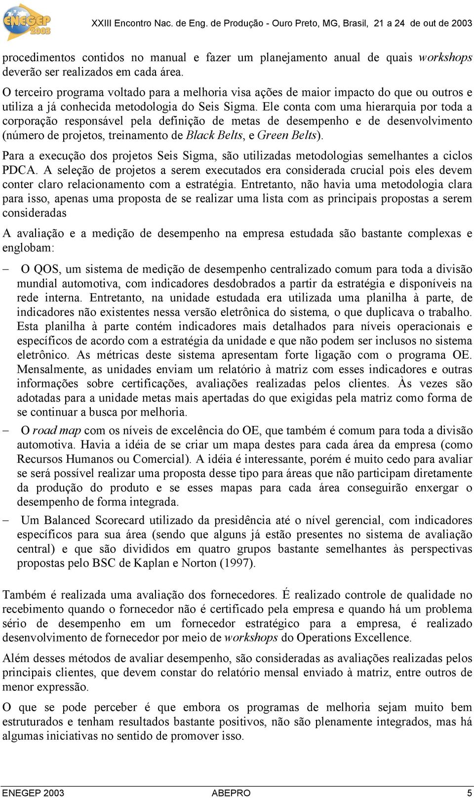 El conta com uma hirarquia por toda a corporação rsponsávl pla finição mtas smpnho snvolvimnto (númro projtos, trinamnto Black Blts, Grn Blts).