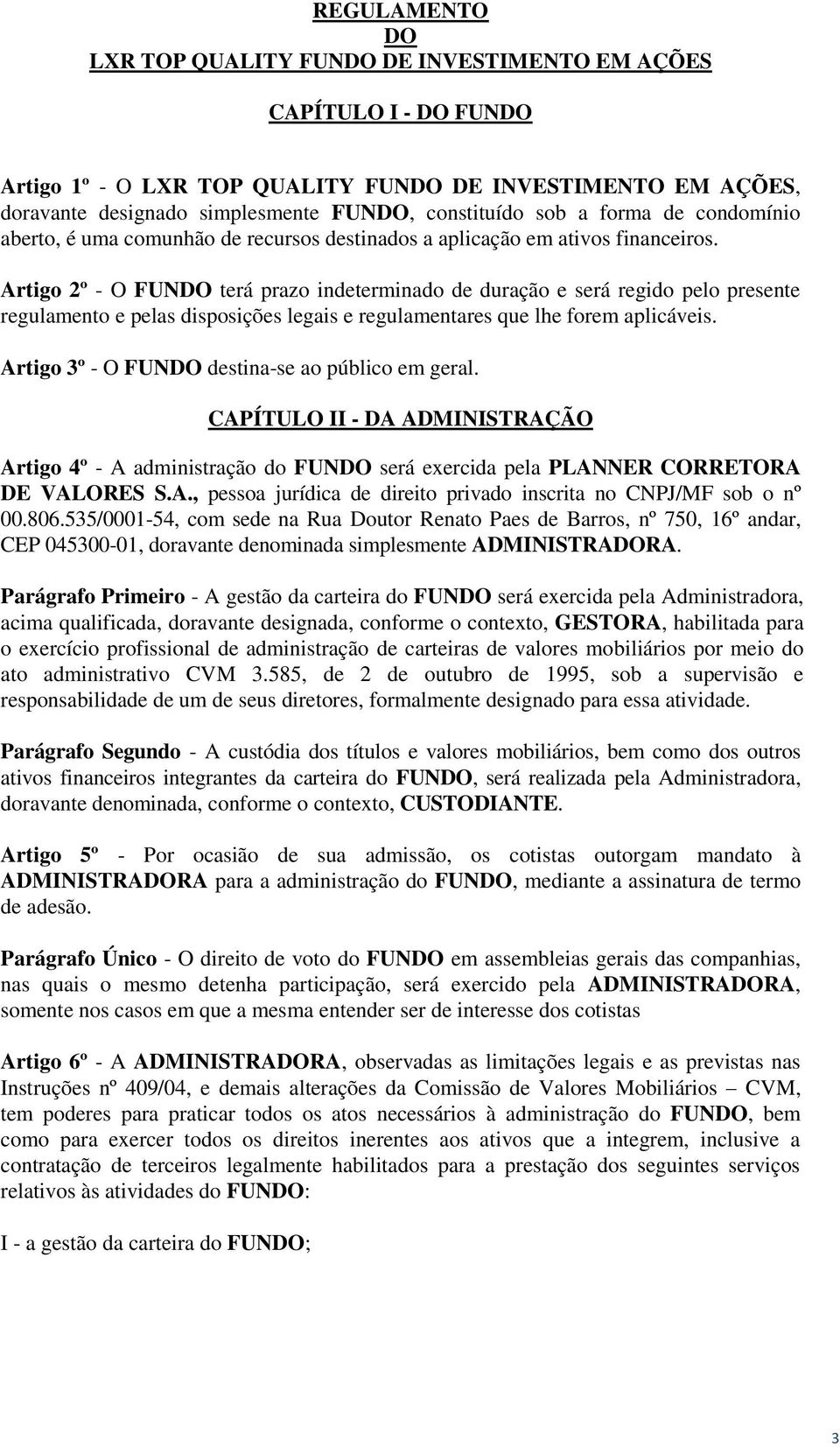 Artigo 2º - O FUNDO terá prazo indeterminado de duração e será regido pelo presente regulamento e pelas disposições legais e regulamentares que lhe forem aplicáveis.