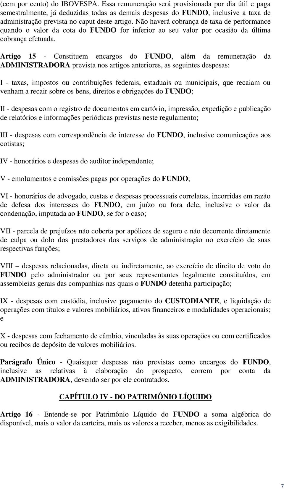 Não haverá cobrança de taxa de performance quando o valor da cota do FUNDO for inferior ao seu valor por ocasião da última cobrança efetuada.