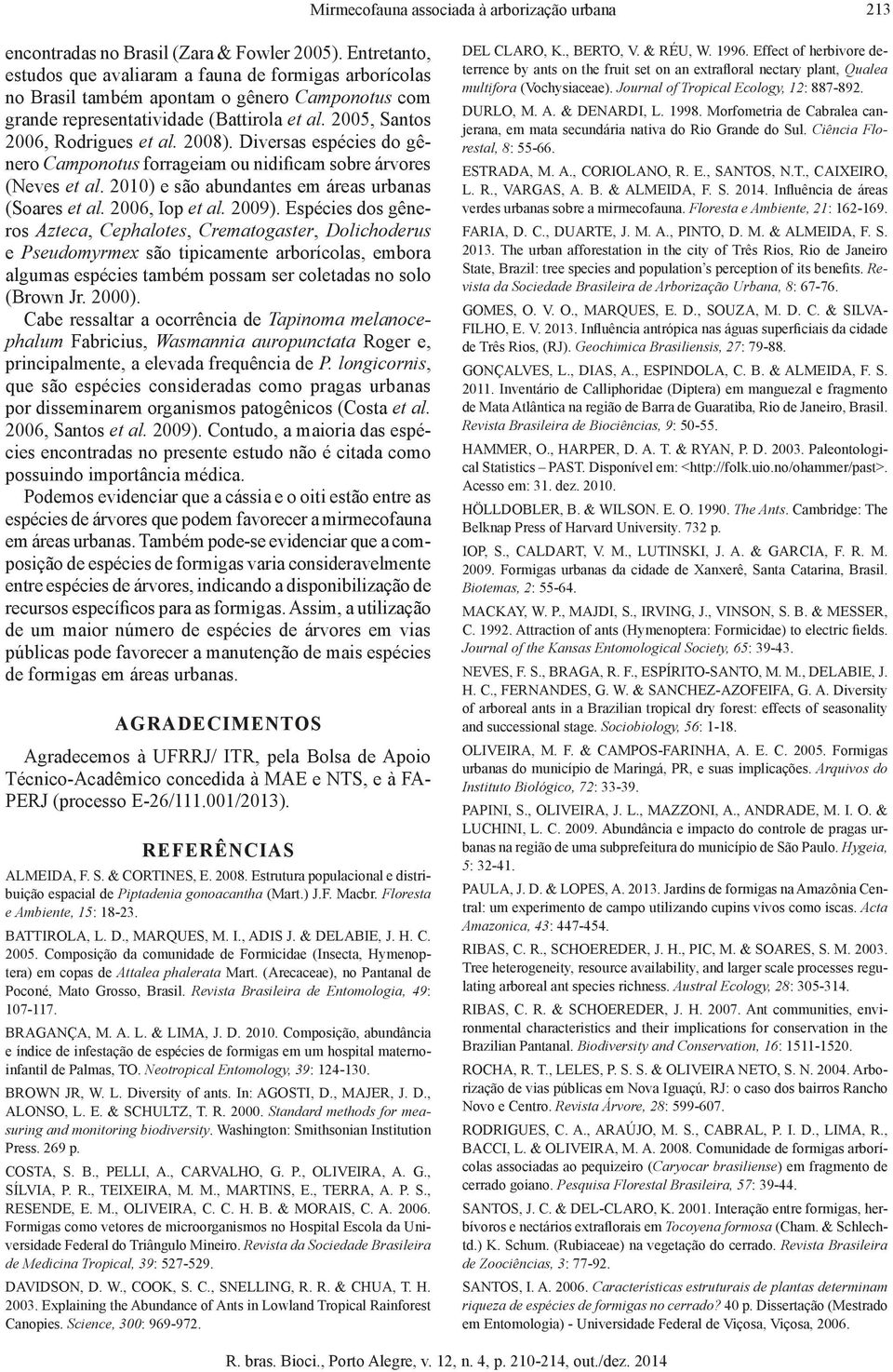 2008). Diversas espécies do gênero Camponotus forrageiam ou nidificam sobre árvores (Neves et al. 2010) e são abundantes em áreas urbanas (Soares et al. 2006, Iop et al. 2009).