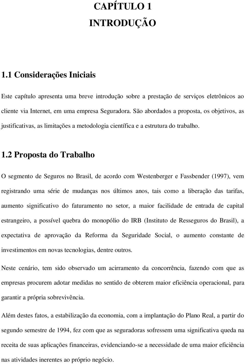 2 Proposta do Trabalho O segmento de Seguros no Brasil, de acordo com Westenberger e Fassbender (1997), vem registrando uma série de mudanças nos últimos anos, tais como a liberação das tarifas,