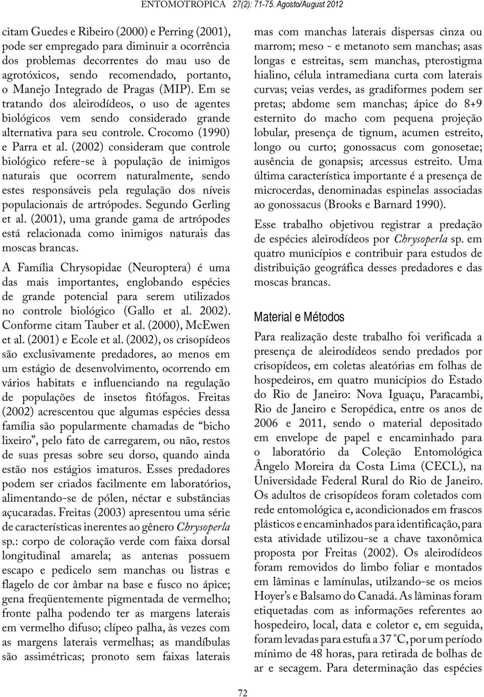 Manejo Integrado de Pragas (MIP). Em se tratando dos aleirodídeos, o uso de agentes biológicos vem sendo considerado grande alternativa para seu controle. Crocomo (1990) e Parra et al.