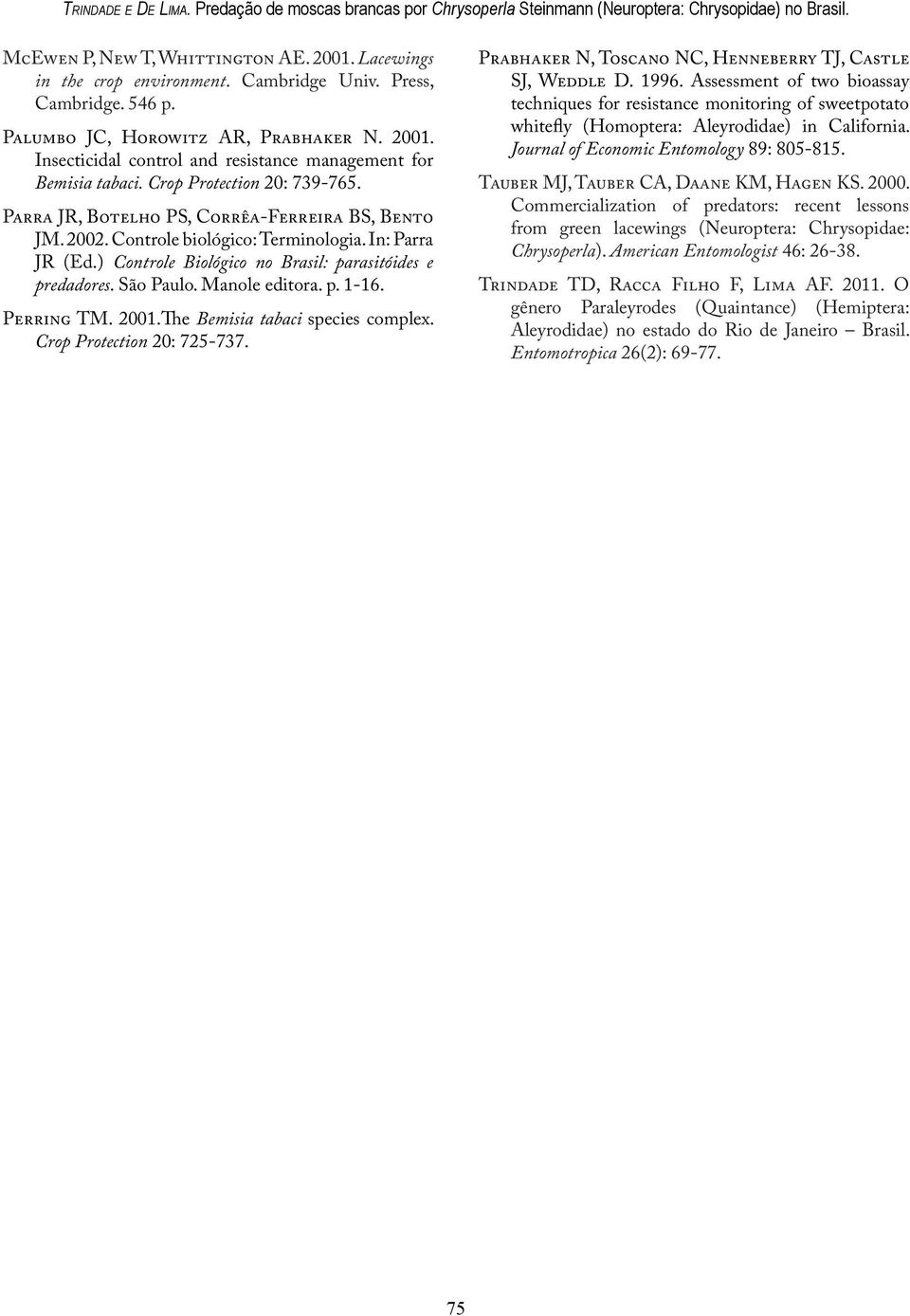 Parra JR, Botelho PS, Corrêa-Ferreira BS, Bento JM. 2002. Controle biológico: Terminologia. In: Parra JR (Ed.) Controle Biológico no Brasil: parasitóides e predadores. São Paulo. Manole editora. p. 1-16.