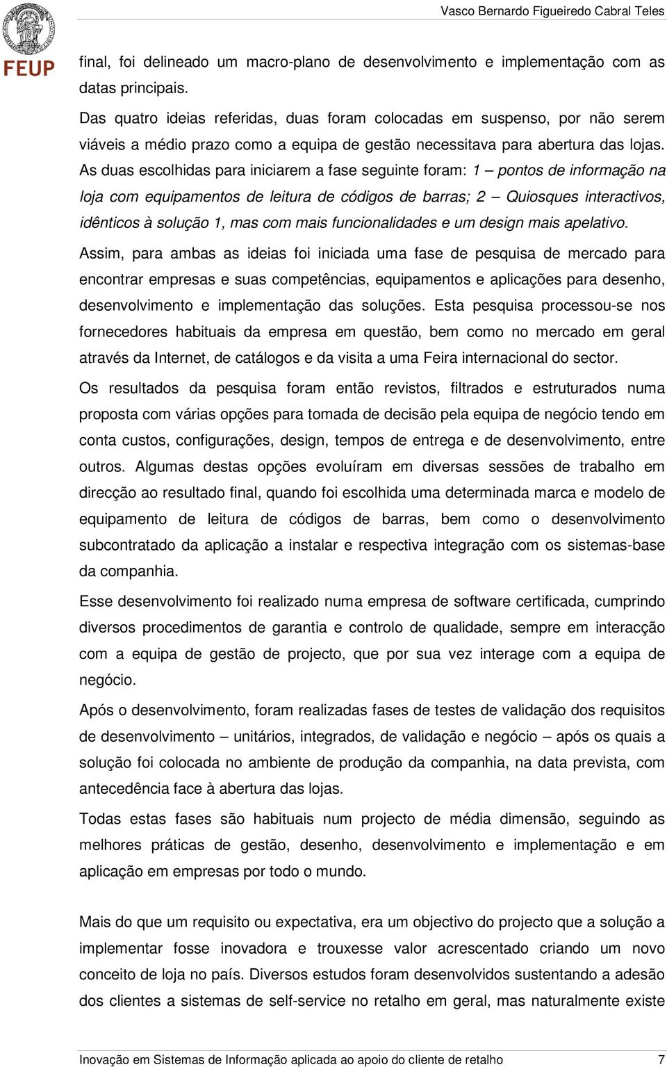 As duas escolhidas para iniciarem a fase seguinte foram: 1 pontos de informação na loja com equipamentos de leitura de códigos de barras; 2 Quiosques interactivos, idênticos à solução 1, mas com mais