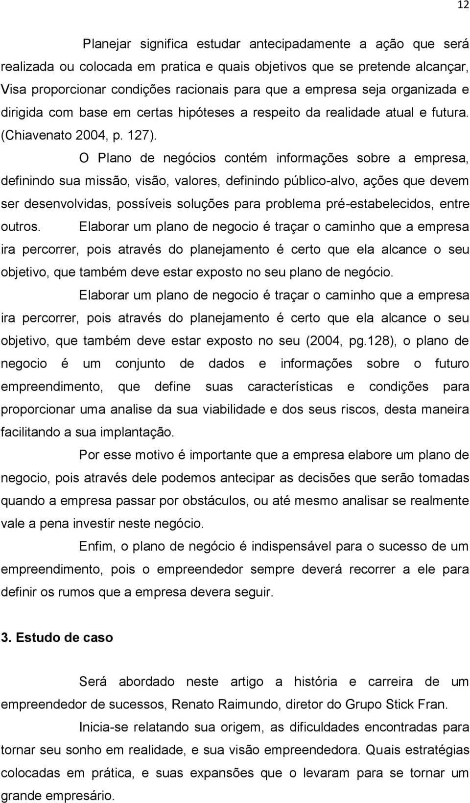 O Plano de negócios contém informações sobre a empresa, definindo sua missão, visão, valores, definindo público-alvo, ações que devem ser desenvolvidas, possíveis soluções para problema