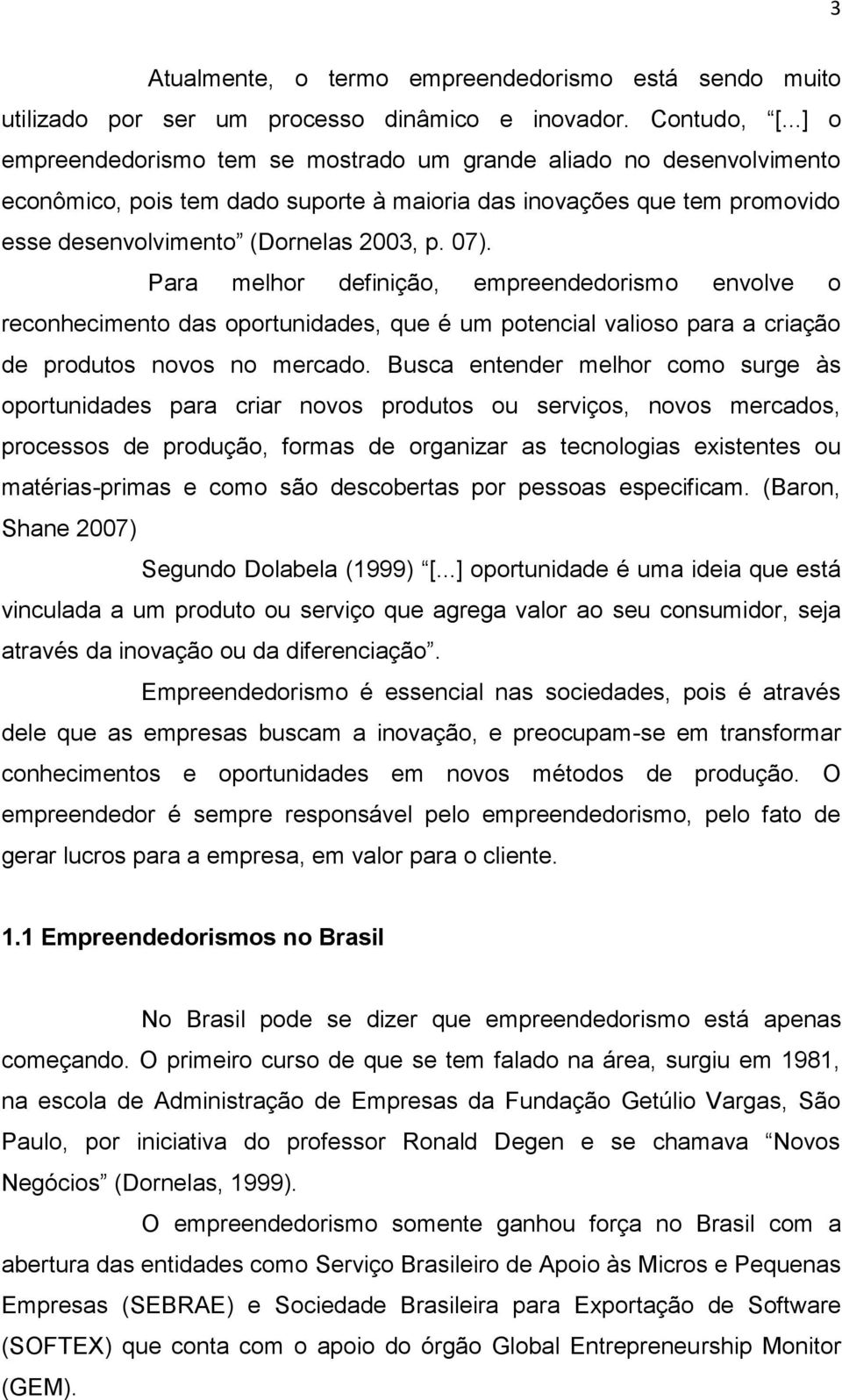 Para melhor definição, empreendedorismo envolve o reconhecimento das oportunidades, que é um potencial valioso para a criação de produtos novos no mercado.