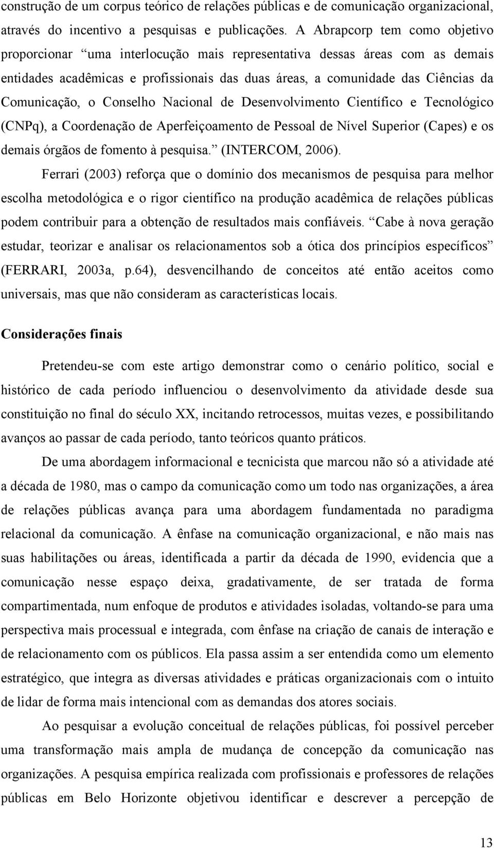 Comunicação, o Conselho Nacional de Desenvolvimento Científico e Tecnológico (CNPq), a Coordenação de Aperfeiçoamento de Pessoal de Nível Superior (Capes) e os demais órgãos de fomento à pesquisa.