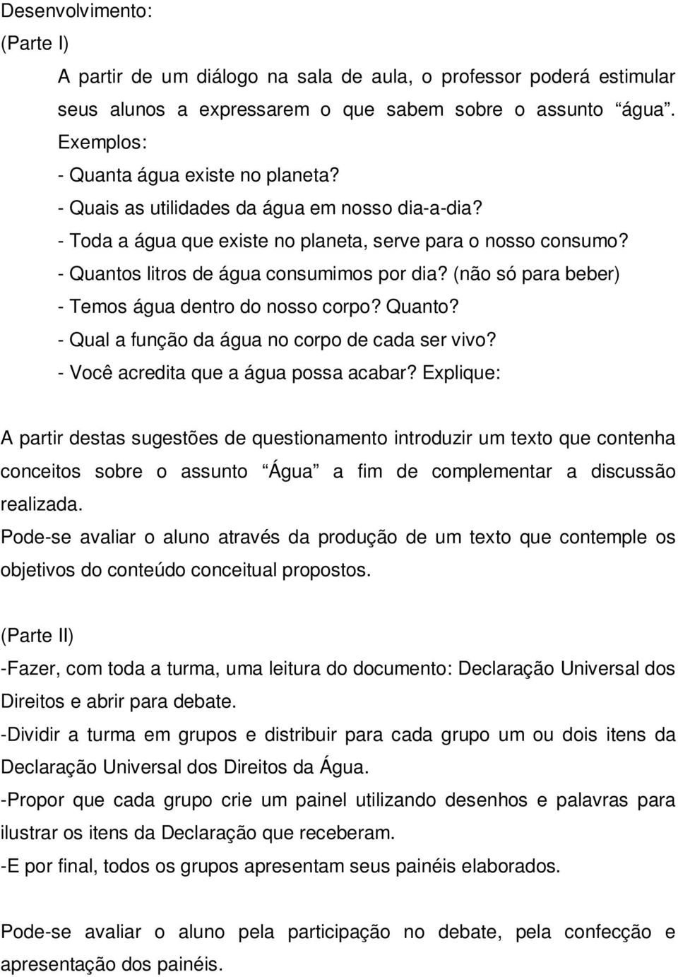 (não só para beber) - Temos água dentro do nosso corpo? Quanto? - Qual a função da água no corpo de cada ser vivo? - Você acredita que a água possa acabar?