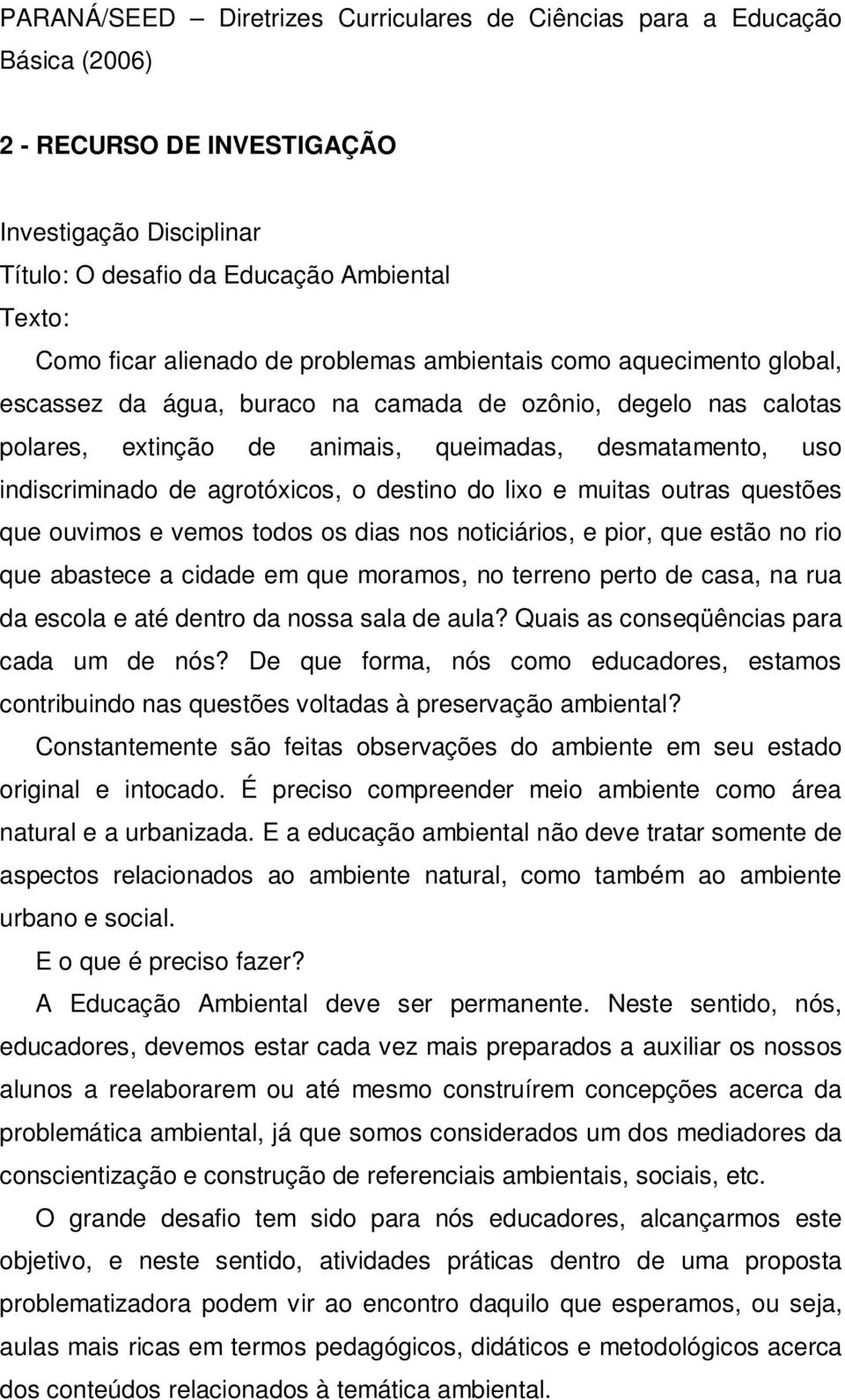 agrotóxicos, o destino do lixo e muitas outras questões que ouvimos e vemos todos os dias nos noticiários, e pior, que estão no rio que abastece a cidade em que moramos, no terreno perto de casa, na