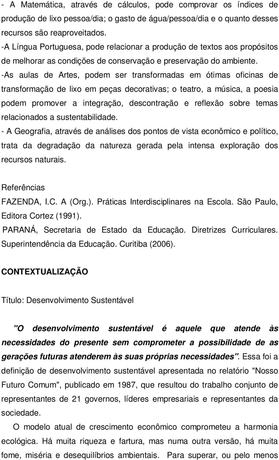 -As aulas de Artes, podem ser transformadas em ótimas oficinas de transformação de lixo em peças decorativas; o teatro, a música, a poesia podem promover a integração, descontração e reflexão sobre