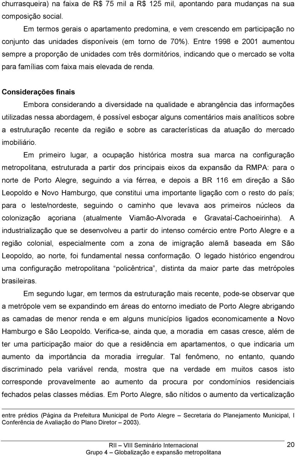 Entre 1998 e 2001 aumentou sempre a proporção de unidades com três dormitórios, indicando que o mercado se volta para famílias com faixa mais elevada de renda.