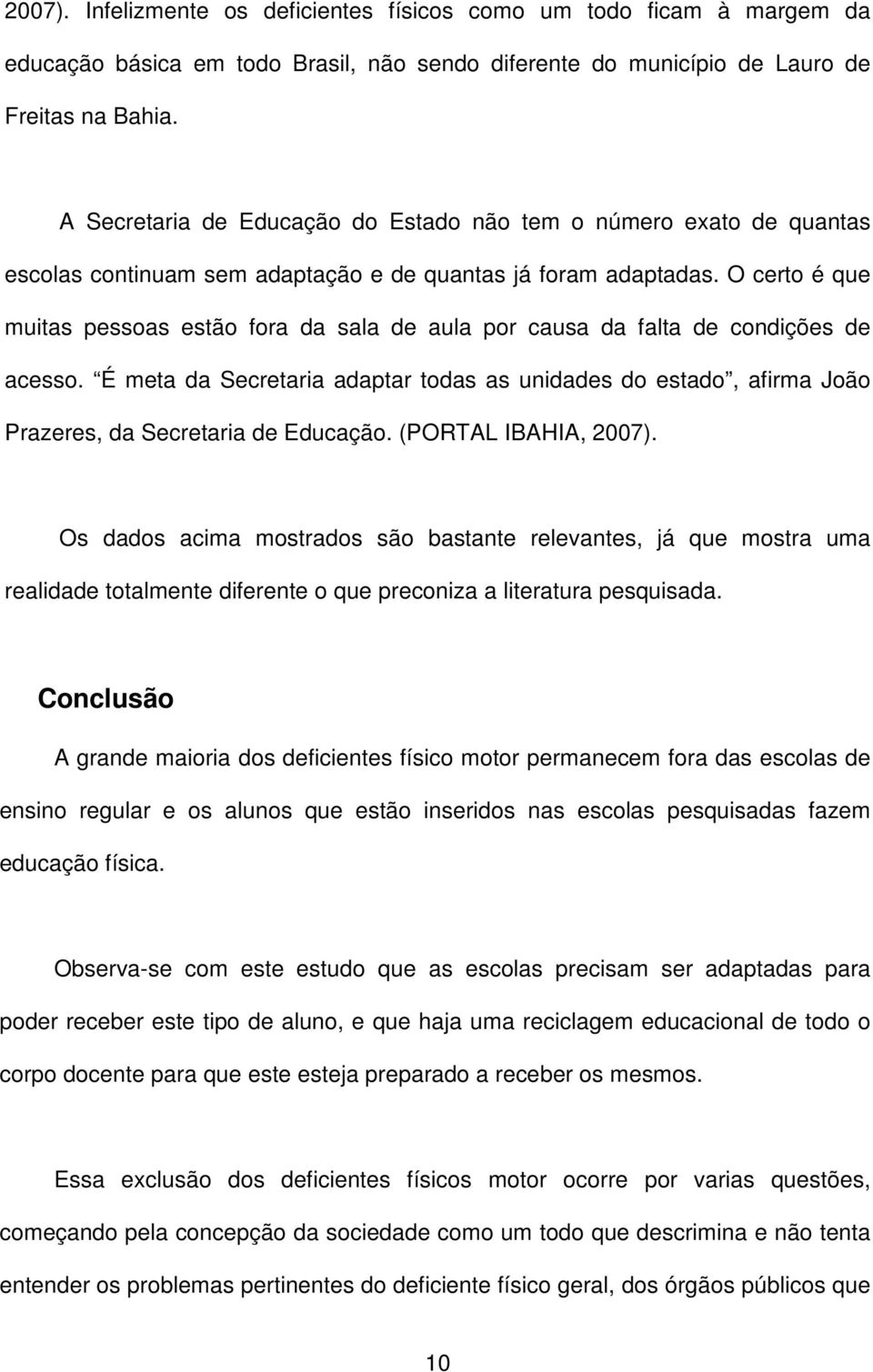 O certo é que muitas pessoas estão fora da sala de aula por causa da falta de condições de acesso.