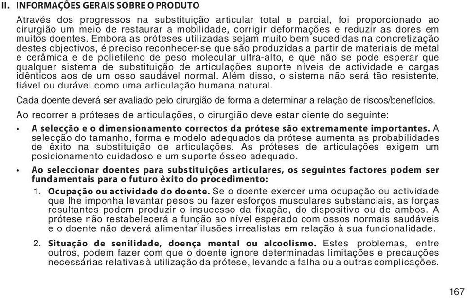 Embora as próteses utilizadas sejam muito bem sucedidas na concretização destes objectivos, é preciso reconhecer-se que são produzidas a partir de materiais de metal e cerâmica e de polietileno de