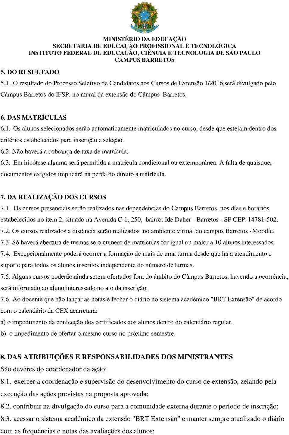 A falta de quaisquer documentos exigidos implicará na perda do direito à matrícula. 7. DA REALIZAÇÃO DOS CURSOS 7.1.