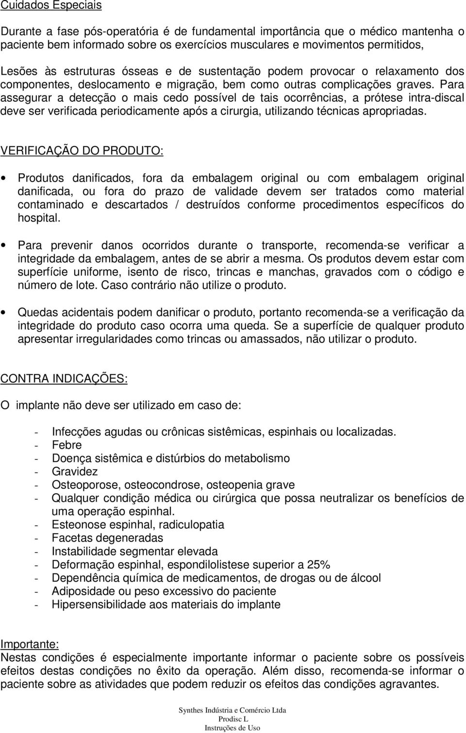 Para assegurar a detecção o mais cedo possível de tais ocorrências, a prótese intra-discal deve ser verificada periodicamente após a cirurgia, utilizando técnicas apropriadas.