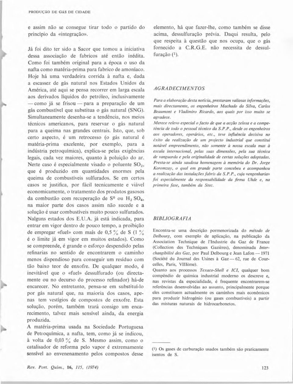 Hje há uma verdadeira crrida à nafta e, dada a escassez de gás natural ns Estads Unids da América, até aqui se pensa recrrer em larga escala as derivads líquids d petróle, inclusivamente cm já se