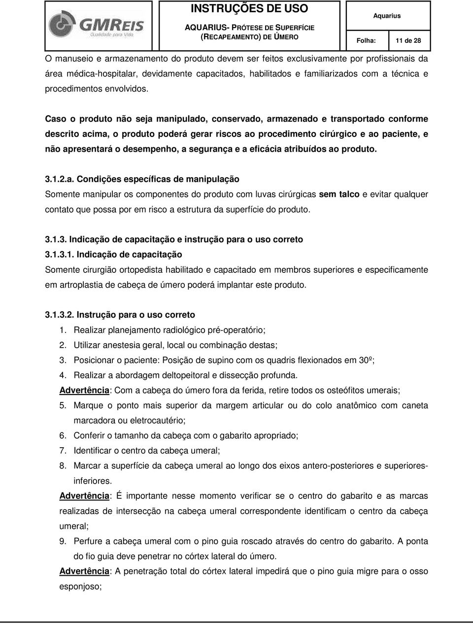 Caso o produto não seja manipulado, conservado, armazenado e transportado conforme descrito acima, o produto poderá gerar riscos ao procedimento cirúrgico e ao paciente, e não apresentará o