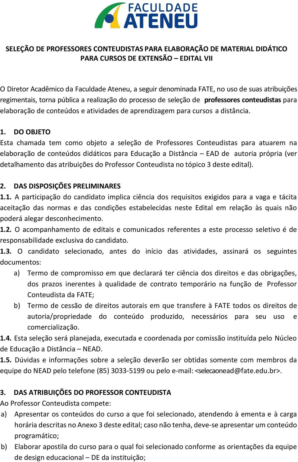 DO OBJETO Esta chamada tem como objeto a seleção de Professores Conteudistas para atuarem na elaboração de conteúdos didáticos para Educação a Distância EAD de autoria própria (ver detalhamento das