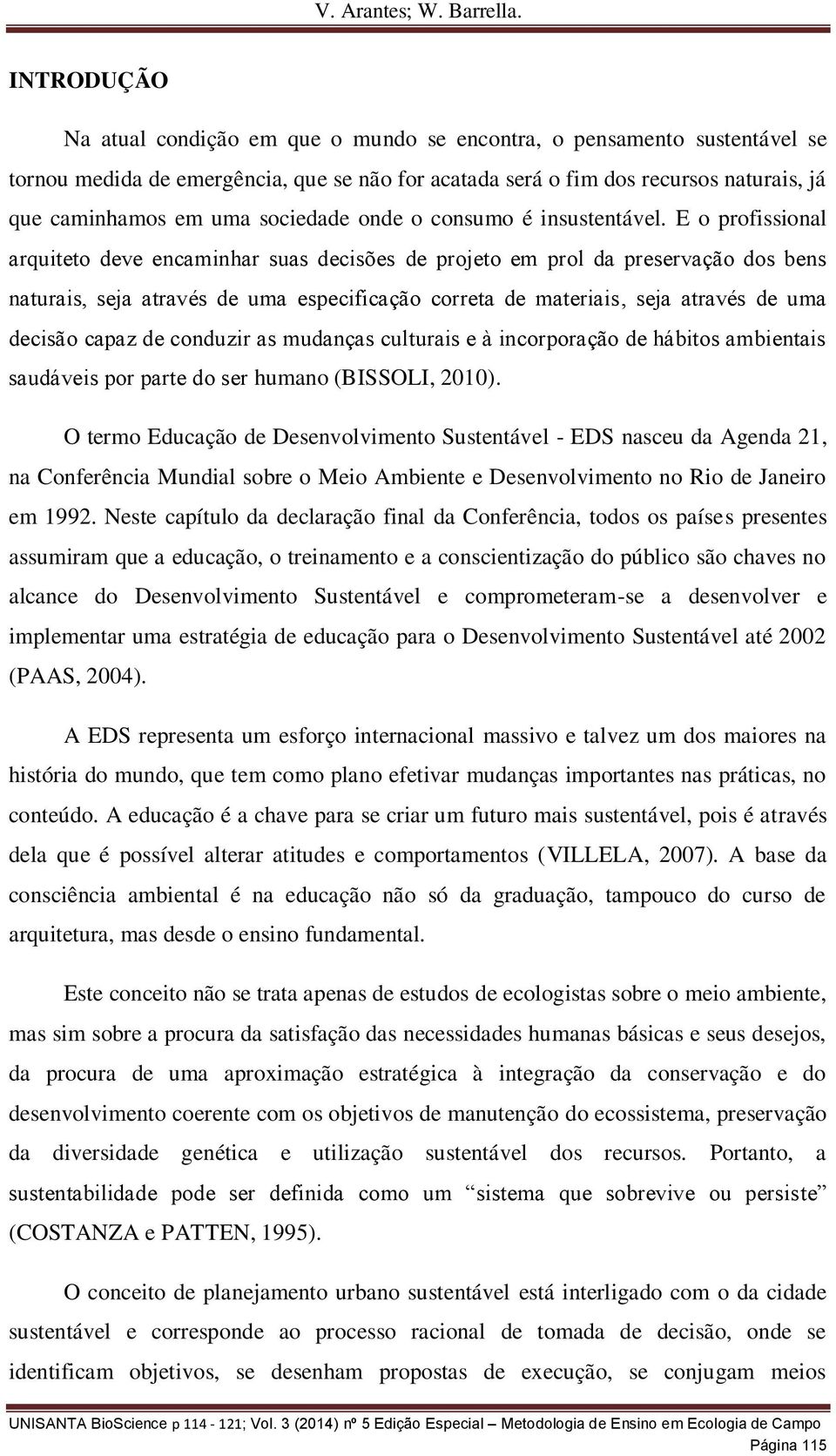 O termo Educação de Desenvolvimento Sustentável - EDS nasceu da Agenda 21, na Conferência Mundial sobre o Meio Ambiente e Desenvolvimento no Rio de Janeiro em 1992.