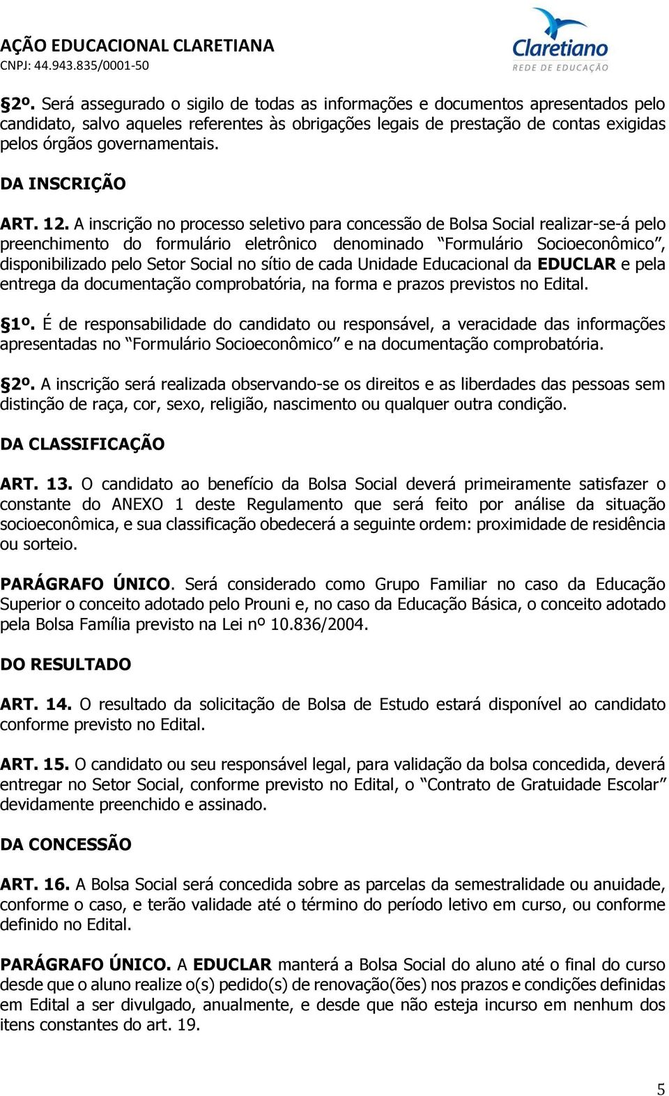 A inscrição no processo seletivo para concessão de Bolsa Social realizar-se-á pelo preenchimento do formulário eletrônico denominado Formulário Socioeconômico, disponibilizado pelo Setor Social no