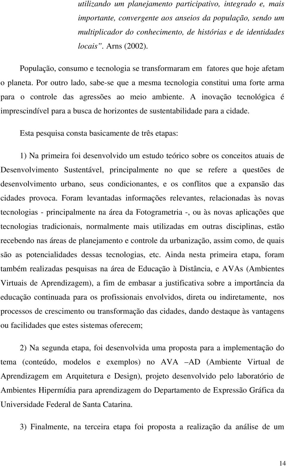 Por outro lado, sabe-se que a mesma tecnologia constitui uma forte arma para o controle das agressões ao meio ambiente.