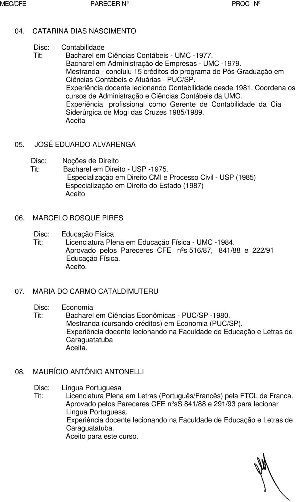 Coordena os cursos de Administração e Ciências Contábeis da UMC. Experiência profissional como Gerente de Contabilidade da Cia Siderúrgica de Mogi das Cruzes 1985/1989. Aceita 05.