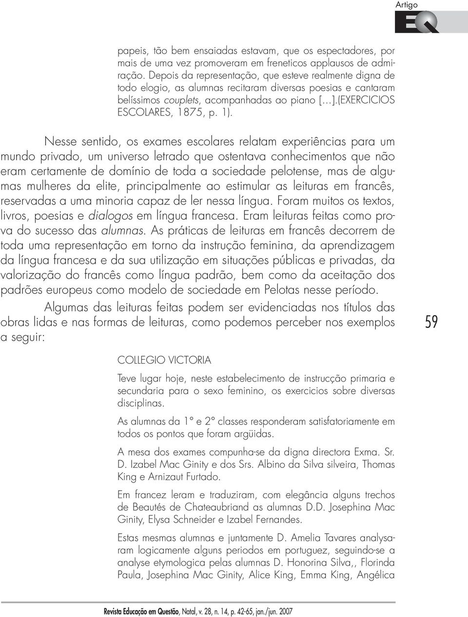 1). Nesse sentido, os exames escolares relatam experiências para um mundo privado, um universo letrado que ostentava conhecimentos que não eram certamente de domínio de toda a sociedade pelotense,