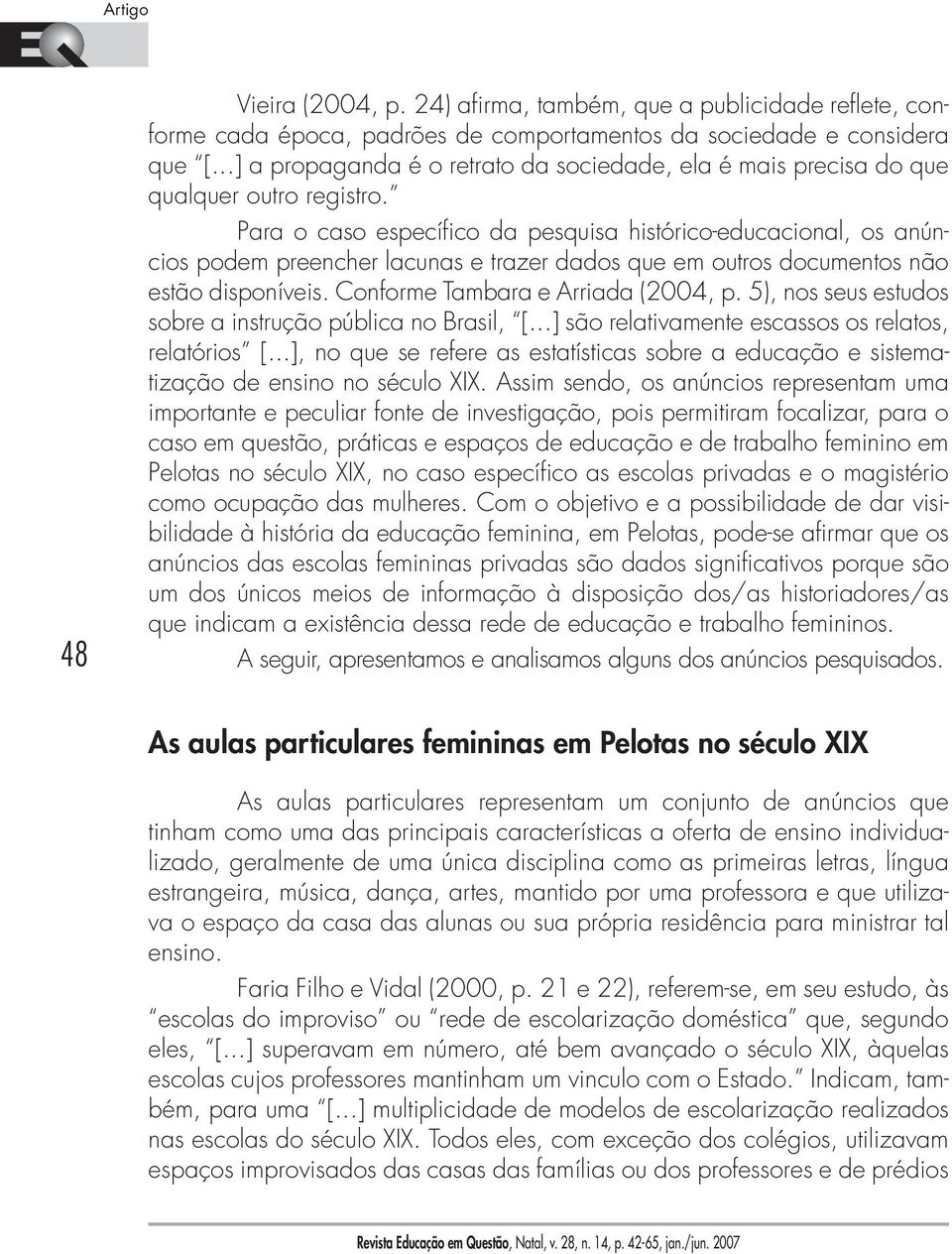 Para o caso específico da pesquisa histórico-educacional, os anúncios podem preencher lacunas e trazer dados que em outros documentos não estão disponíveis. Conforme Tambara e Arriada (2004, p.