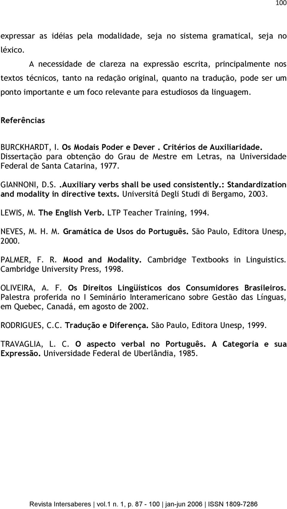 linguagem. Referências BURCKHARDT, I. Os Modais Poder e Dever. Critérios de Auxiliaridade. Dissertação para obtenção do Grau de Mestre em Letras, na Universidade Federal de Santa Catarina, 1977.