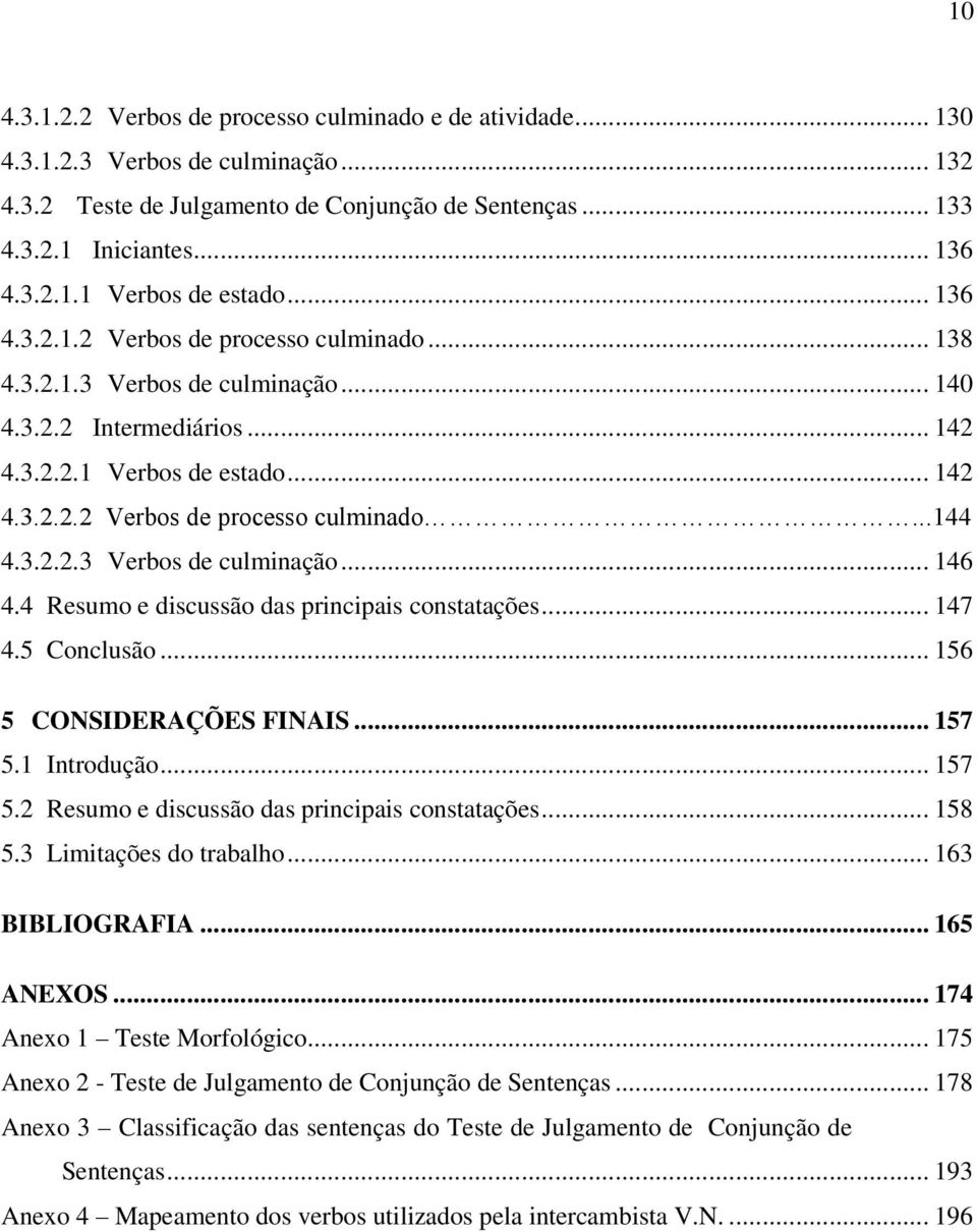 3.2.2.3 Verbos de culminação... 146 4.4 Resumo e discussão das principais constatações... 147 4.5 Conclusão... 156 5 CONSIDERAÇÕES FINAIS... 157 5.1 Introdução... 157 5.2 Resumo e discussão das principais constatações.