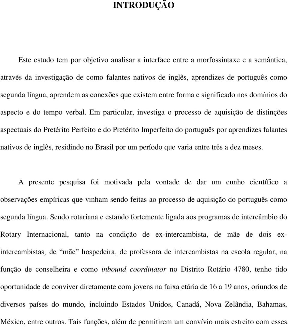 Em particular, investiga o processo de aquisição de distinções aspectuais do Pretérito Perfeito e do Pretérito Imperfeito do português por aprendizes falantes nativos de inglês, residindo no Brasil