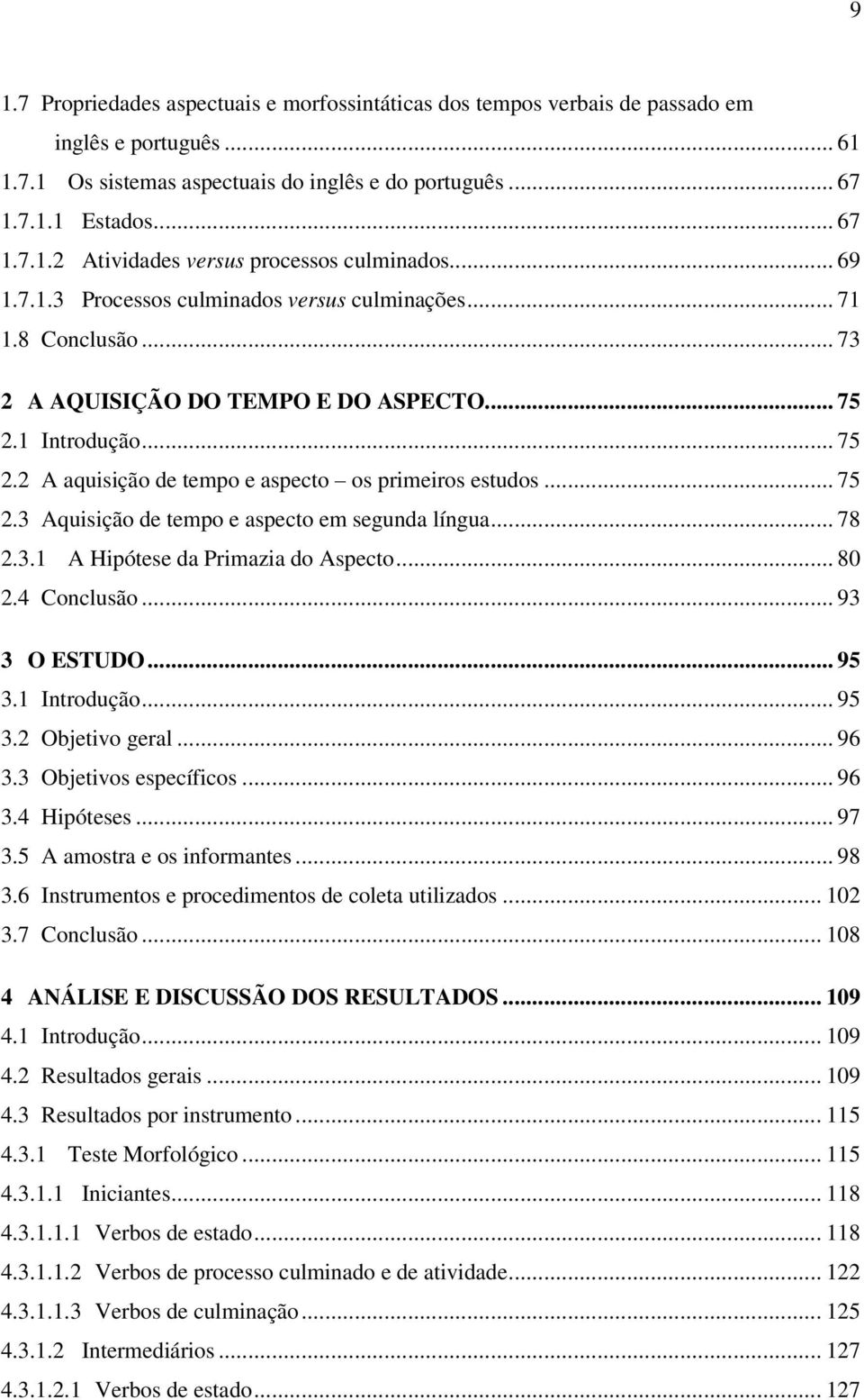 .. 75 2.3 Aquisição de tempo e aspecto em segunda língua... 78 2.3.1 A Hipótese da Primazia do Aspecto... 80 2.4 Conclusão... 93 3 O ESTUDO... 95 3.1 Introdução... 95 3.2 Objetivo geral... 96 3.